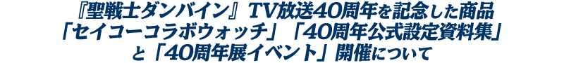 『聖戦士ダンバイン』TV放送40周年を記念した商品「セイコーコラボウォッチ」「40周年公式設定資料集」と「40周年展イベント」開催について