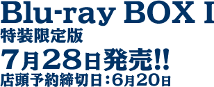 Blu-ray BOX�T 特装限定版
7月28日発売!!
店頭予約締切日：6月20日